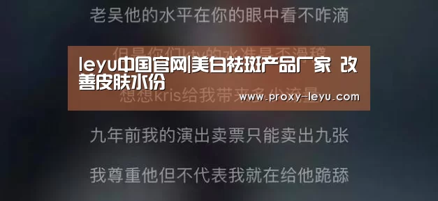 leyu中国官网|美白祛斑产品厂家 改善皮肤水份(图4) 乐鱼