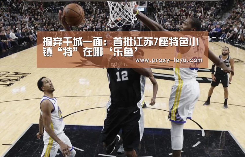 摒弃千城一面：首批江苏7座特色小镇“特”在哪‘乐鱼’