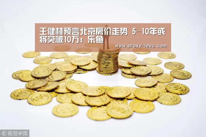 王健林预言北京房价走势 5-10年或将突破10万：乐鱼