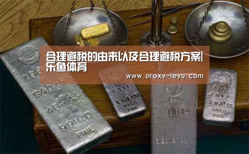 合理避税的由来以及合理避税方案|乐鱼体育(图2) leyu中国官网