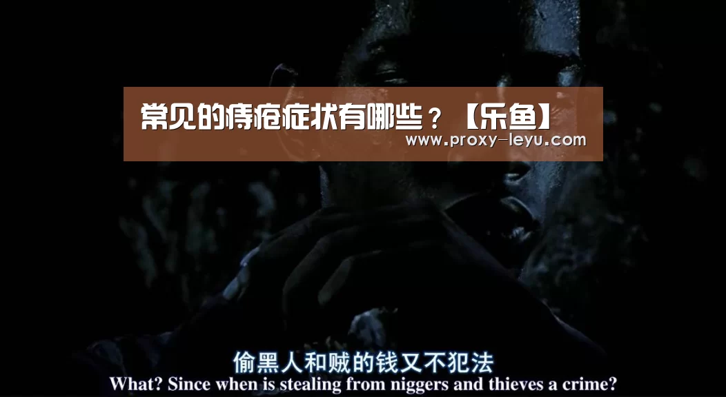 常见的痔疮症状有哪些?【乐鱼】(图1) 常见的痔疮症状有哪些?【乐鱼】(图1)